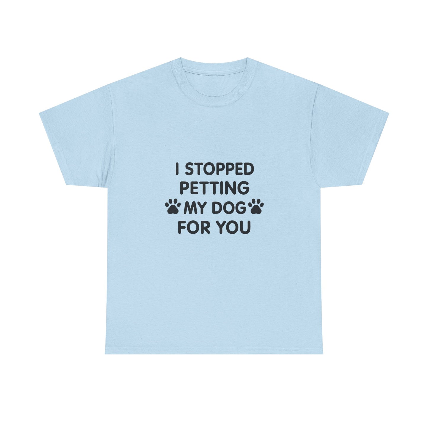 Funny Dog Lover Tee - I Stopped Petting My Dog for You, Gift for Pet Owners, Fun T-Shirt, Unisex Humor Shirt, Dog Mom Gift