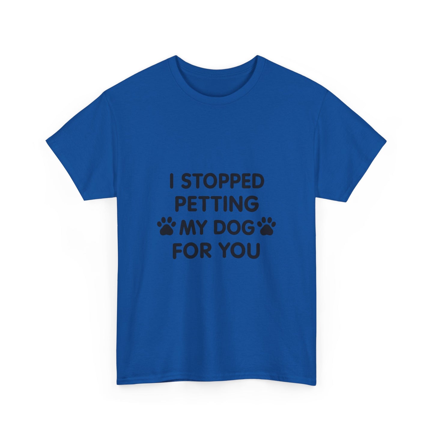 Funny Dog Lover Tee - I Stopped Petting My Dog for You, Gift for Pet Owners, Fun T-Shirt, Unisex Humor Shirt, Dog Mom Gift