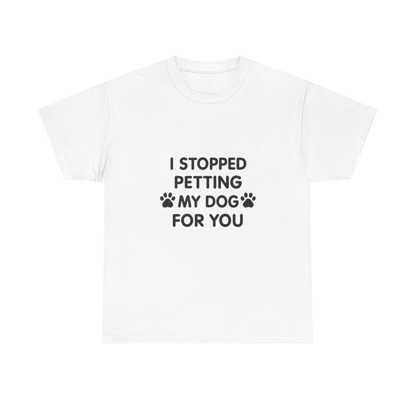 Funny Dog Lover Tee - I Stopped Petting My Dog for You, Gift for Pet Owners, Fun T-Shirt, Unisex Humor Shirt, Dog Mom Gift