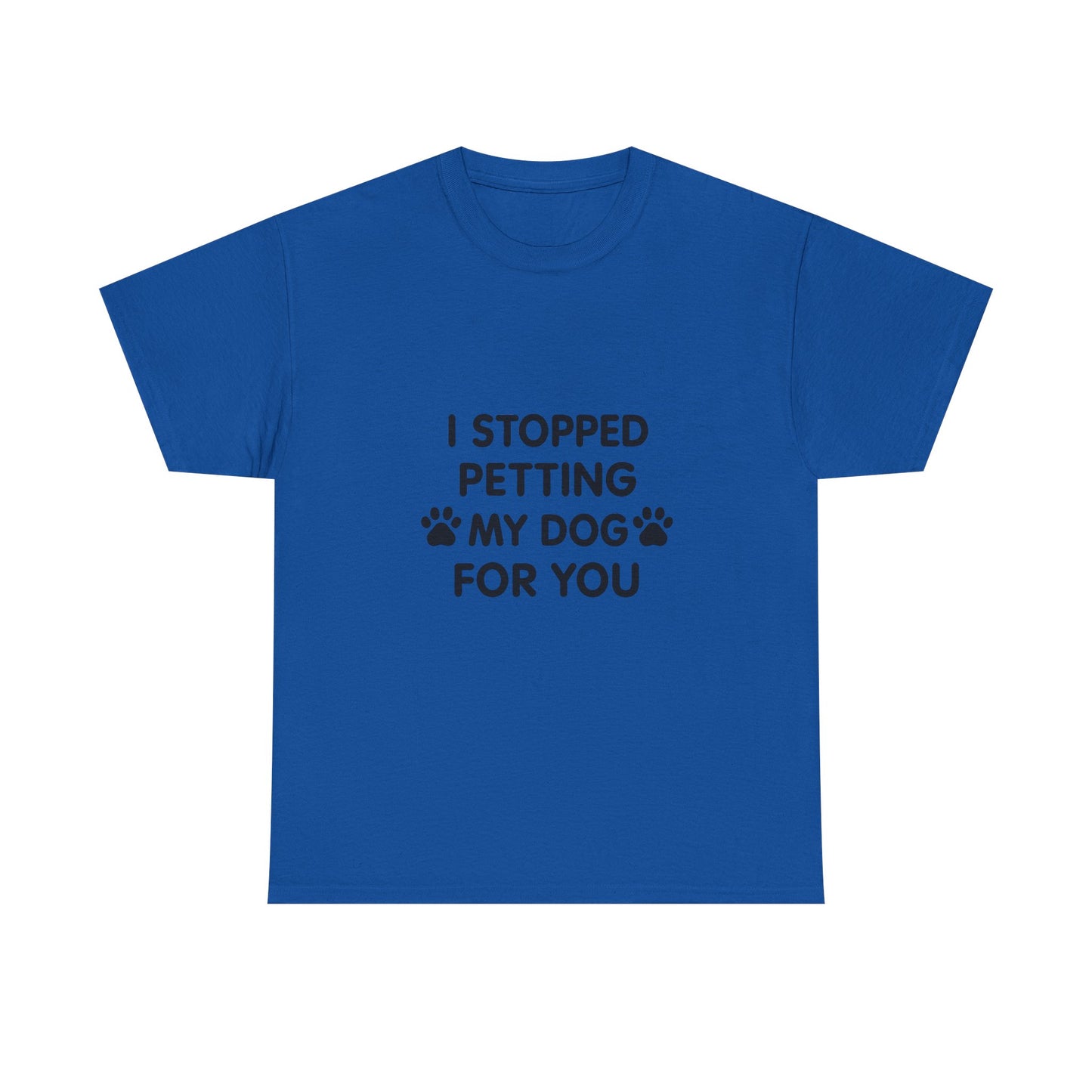Funny Dog Lover Tee - I Stopped Petting My Dog for You, Gift for Pet Owners, Fun T-Shirt, Unisex Humor Shirt, Dog Mom Gift
