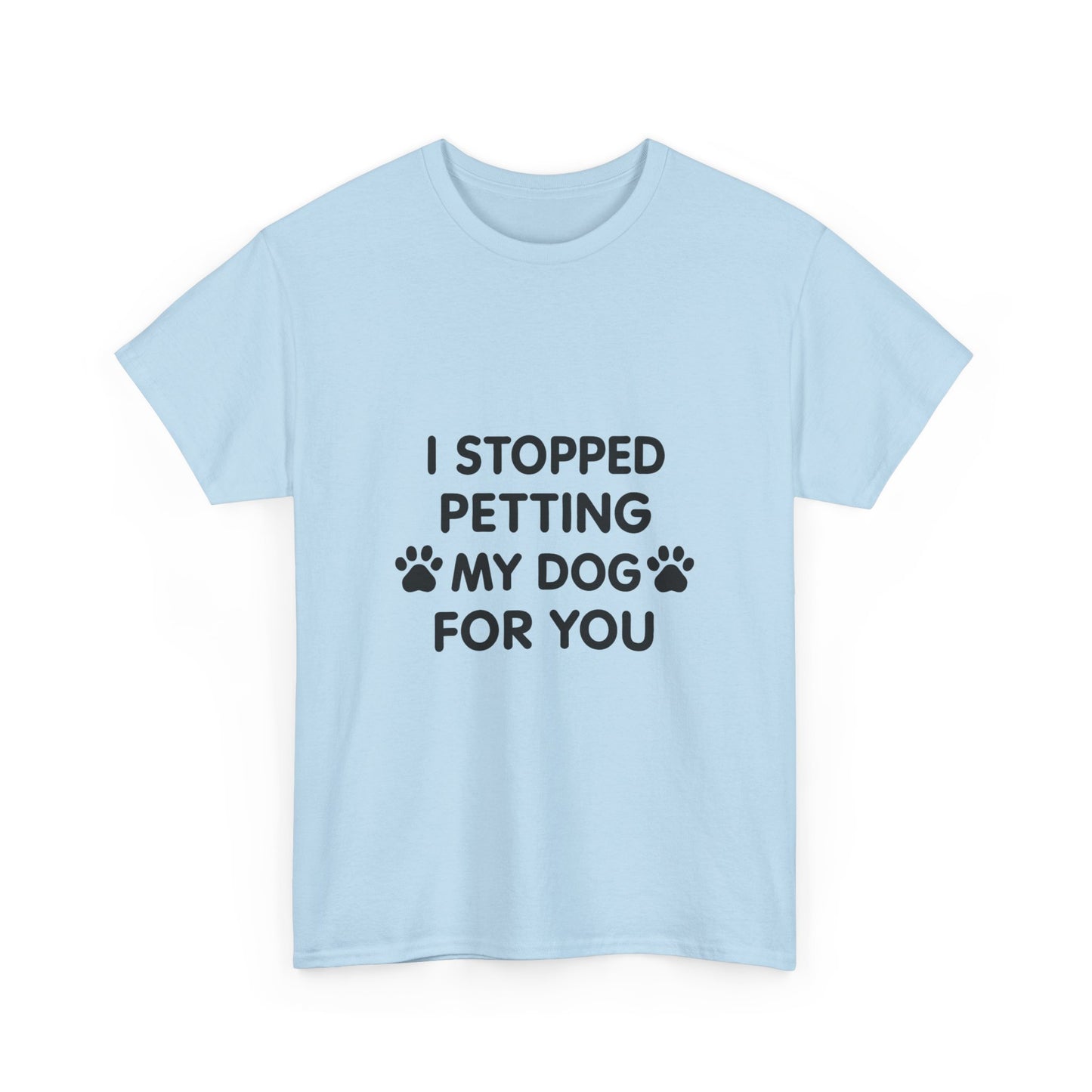 Funny Dog Lover Tee - I Stopped Petting My Dog for You, Gift for Pet Owners, Fun T-Shirt, Unisex Humor Shirt, Dog Mom Gift
