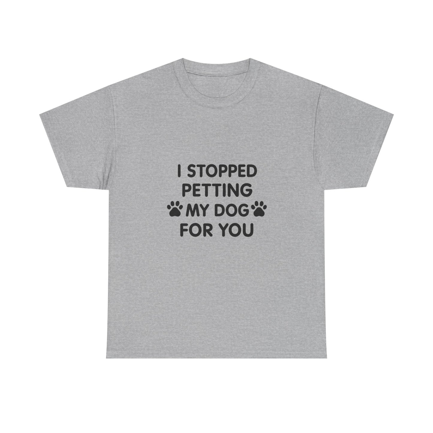 Funny Dog Lover Tee - I Stopped Petting My Dog for You, Gift for Pet Owners, Fun T-Shirt, Unisex Humor Shirt, Dog Mom Gift