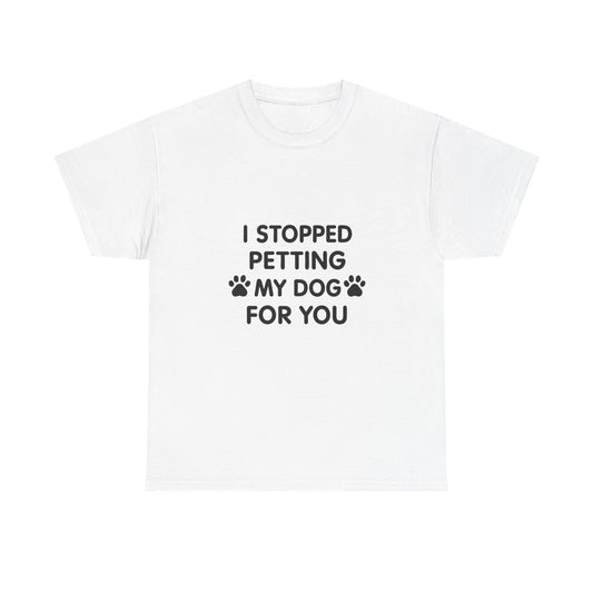 Funny Dog Lover Tee - I Stopped Petting My Dog for You, Gift for Pet Owners, Fun T-Shirt, Unisex Humor Shirt, Dog Mom Gift