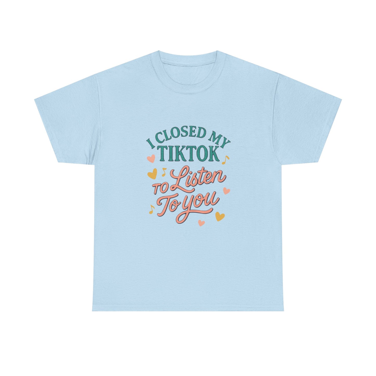 I Closed My TikTok to Listen to You, Funny Graphic Tee