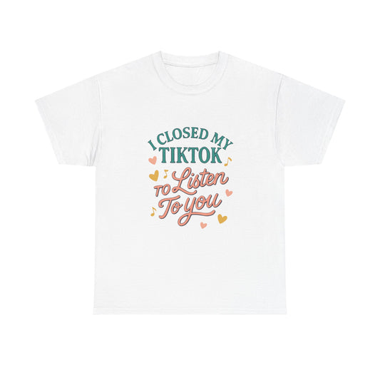 I Closed My TikTok to Listen to You, Funny Graphic Tee